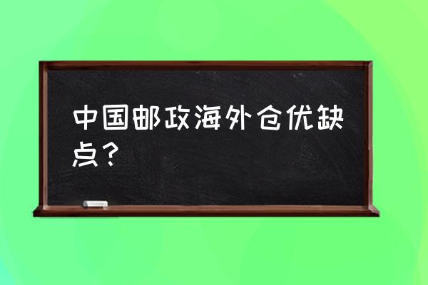 青岛邮政跨境电商产业园怎么样 中国邮政海外仓优缺点？