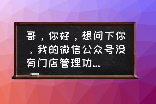 门店小程序是不是微信小程序 哥，你好，想问下你，我的微信公众号没有门店管理功能，只有门店小程？