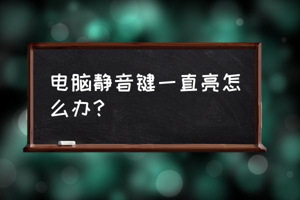 笔记本电脑的静音键的灯怎么开启 电脑静音键一直亮怎么办？