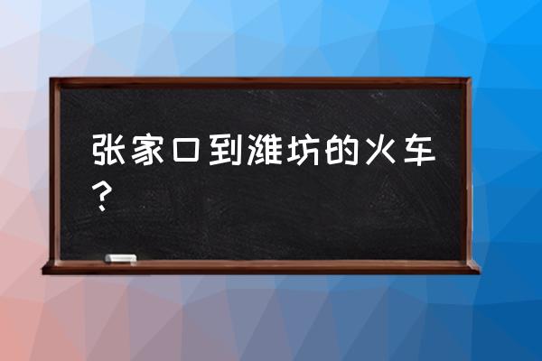 潍坊到张家口宣化区火车有没有 张家口到潍坊的火车？