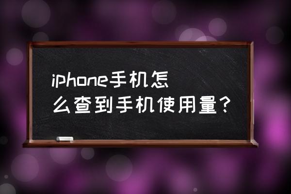 苹果手机怎么查使用情况统计数据 iphone手机怎么查到手机使用量？