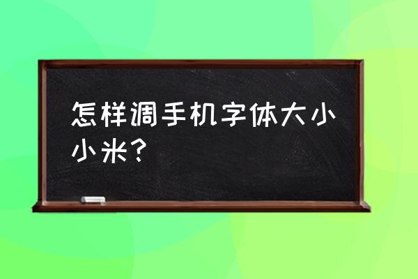 小米手机字体调节大小吗 怎样调手机字体大小小米？