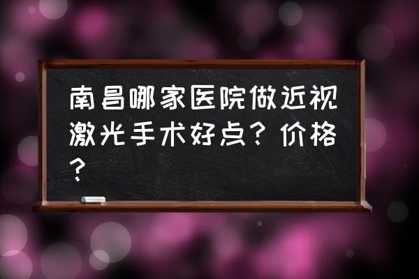 南昌屈光激光手术在哪里做 南昌哪家医院做近视激光手术好点？价格？