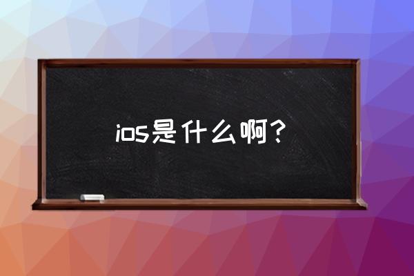 ios是什么 ios是什么啊？