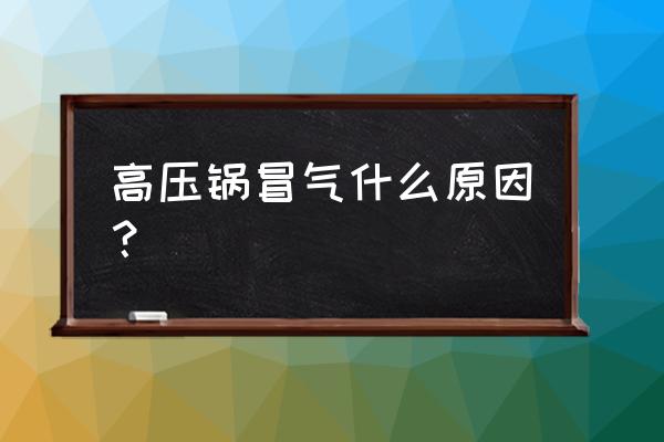 高压锅出气的叫什么原因 高压锅冒气什么原因？