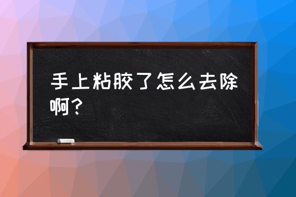 胶带粘到手上弄不掉怎么办 手上粘胶了怎么去除啊？