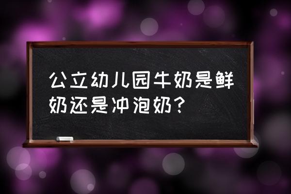 幼儿园提供的是哪种牛奶 公立幼儿园牛奶是鲜奶还是冲泡奶？