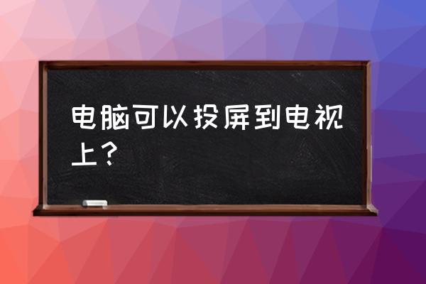 电脑屏幕怎么投影到联想电视 电脑可以投屏到电视上？