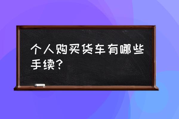 抚州货车市场在哪 个人购买货车有哪些手续？