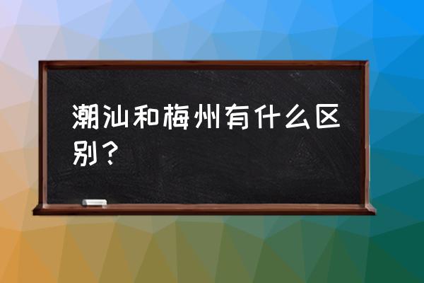 梅州是沿海地区对吗 潮汕和梅州有什么区别？