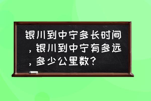 中宁到银川高速费多少钱 银川到中宁多长时间，银川到中宁有多远，多少公里数？