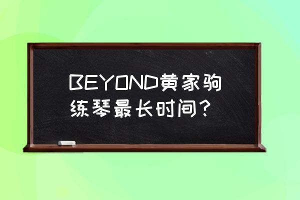 明星每天练多久吉他 BEYOND黄家驹练琴最长时间？