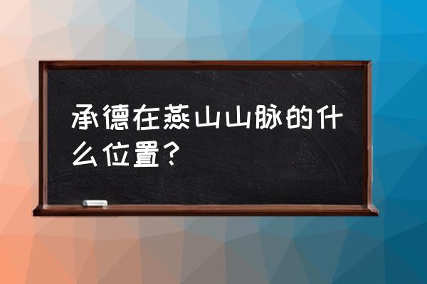 承德避暑山庄属于什么山脉 承德在燕山山脉的什么位置？