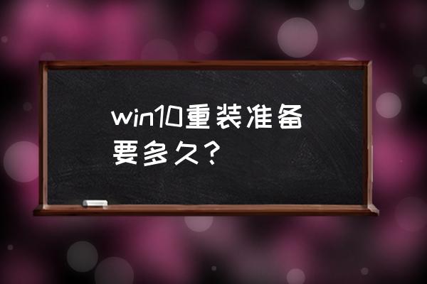 装win10系统大概需要多久 win10重装准备要多久？