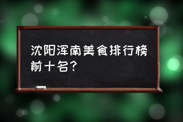 沈阳热高有什么好吃的 沈阳浑南美食排行榜前十名？