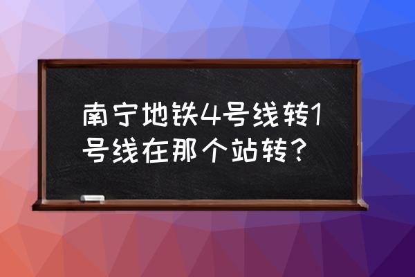 坐几号线到朝阳广场 南宁地铁4号线转1号线在那个站转？