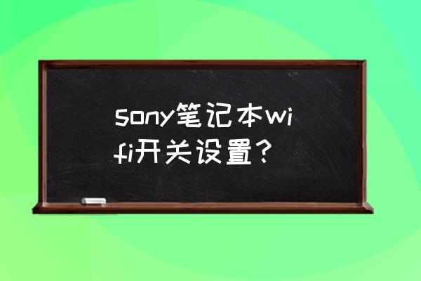 sony笔记本如何开启无线功能 sony笔记本wifi开关设置？