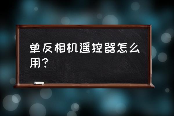 万能遥控器如何遥控单反相机 单反相机遥控器怎么用？