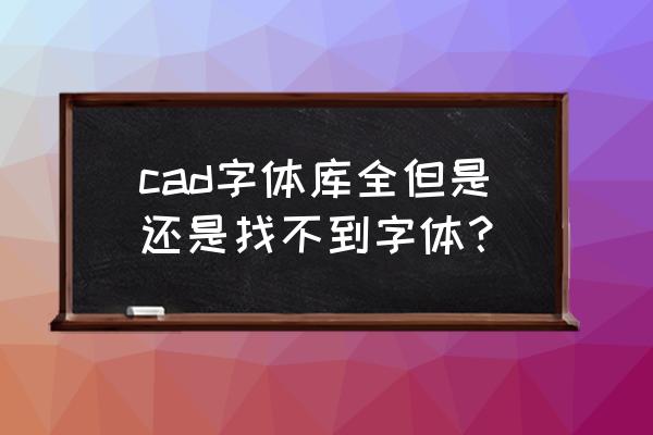 cad的字体文件在哪 cad字体库全但是还是找不到字体？