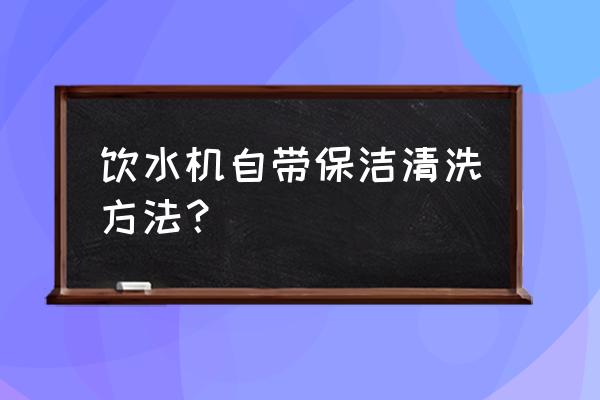 碧然德饮水机怎么清洗 饮水机自带保洁清洗方法？