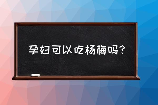 怀孕能不能吃杨梅罐头 孕妇可以吃杨梅吗？