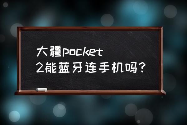 大疆照相机怎么连接手机 大疆pocket 2能蓝牙连手机吗？