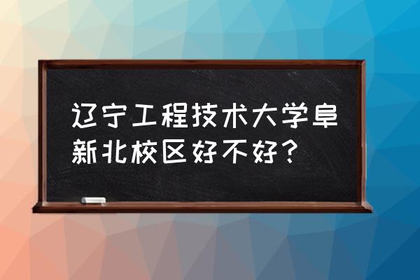 阜新辽工大北校区去哪交水费 辽宁工程技术大学阜新北校区好不好？