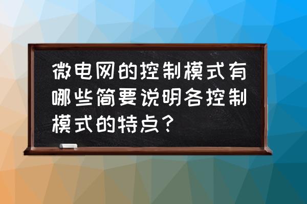 智能微电网及储能技术是怎样的 微电网的控制模式有哪些简要说明各控制模式的特点？