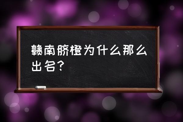 赣州的脐橙为什么好吃 赣南脐橙为什么那么出名？