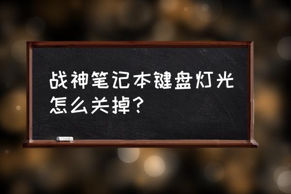 神州笔记本键盘背光灯怎么关掉 战神笔记本键盘灯光怎么关掉？