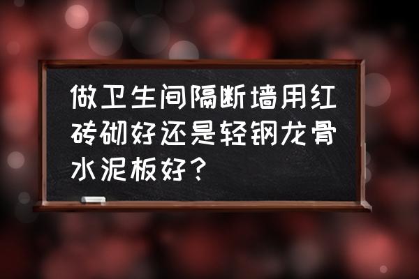 轻钢龙骨水泥板是什么 做卫生间隔断墙用红砖砌好还是轻钢龙骨水泥板好？