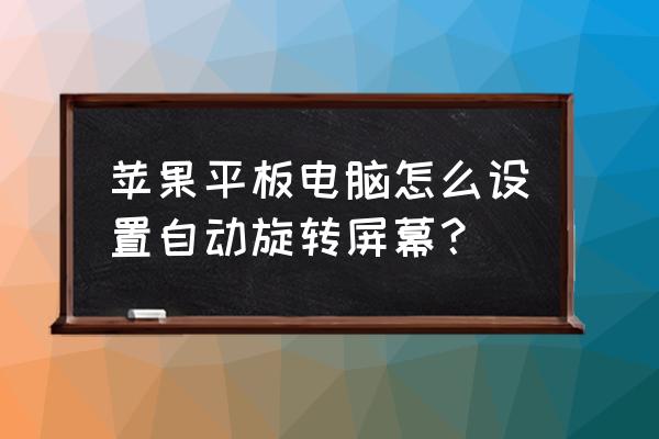 苹果平板电脑怎么设罝旋转屏 苹果平板电脑怎么设置自动旋转屏幕？