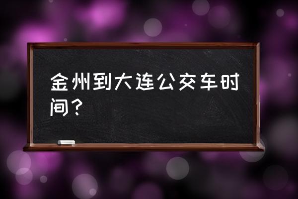 金州宏伟阑珊到大连香炉礁多少钱 金州到大连公交车时间？