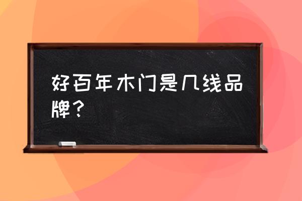 曲靖好百年家居店在什么地方 好百年木门是几线品牌？