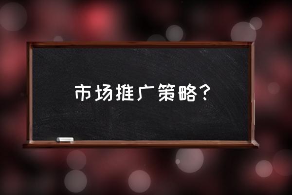 市场营销怎么推广 市场推广策略？