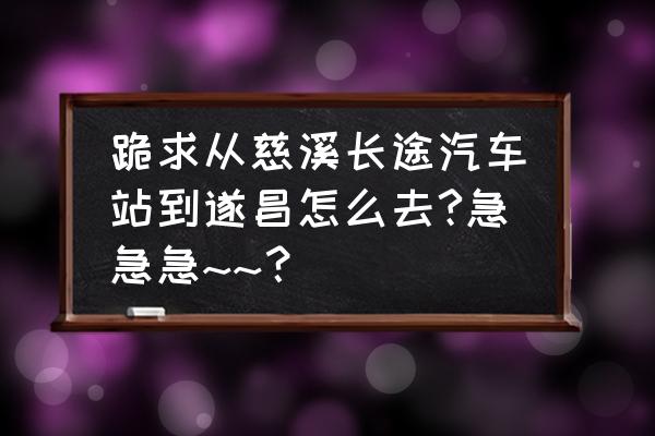 丽水到慈溪汽车几小时 跪求从慈溪长途汽车站到遂昌怎么去?急急急~~？