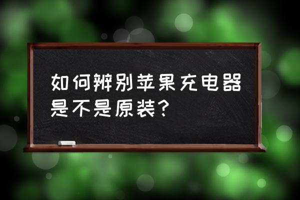 怎样检测苹果充电器是不是原装的 如何辨别苹果充电器是不是原装？