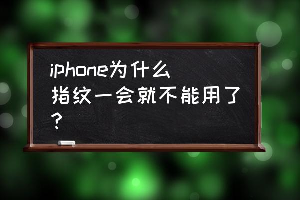 苹果手机指纹识别失灵怎么回事 iphone为什么指纹一会就不能用了？