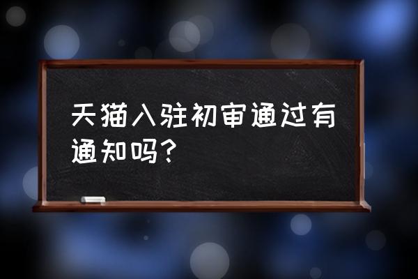 入驻天猫国庆小二审核吗 天猫入驻初审通过有通知吗？