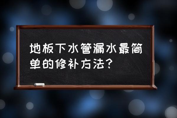 地板下水管渗水怎么办理 地板下水管漏水最简单的修补方法？