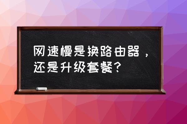 网速慢是不是要换路由器 网速慢是换路由器，还是升级套餐？