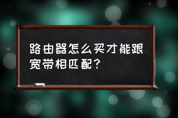 如何根据带宽选择无线路由器 路由器怎么买才能跟宽带相匹配？