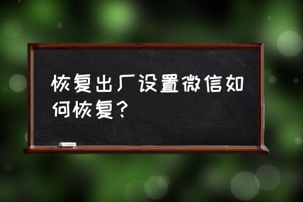 手机重置微信还有吗 恢复出厂设置微信如何恢复？