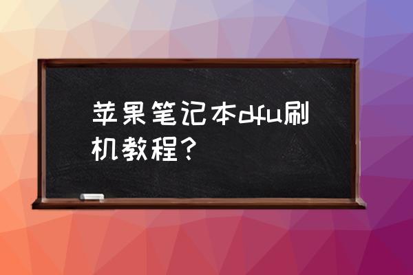 如何用电脑刷机苹果系统文件管理 苹果笔记本dfu刷机教程？