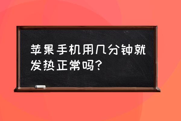 苹果手机是一会就热怎么回事 苹果手机用几分钟就发热正常吗？