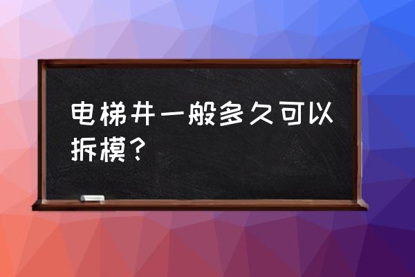 电梯井浇筑完成后几天拆模 电梯井一般多久可以拆模？