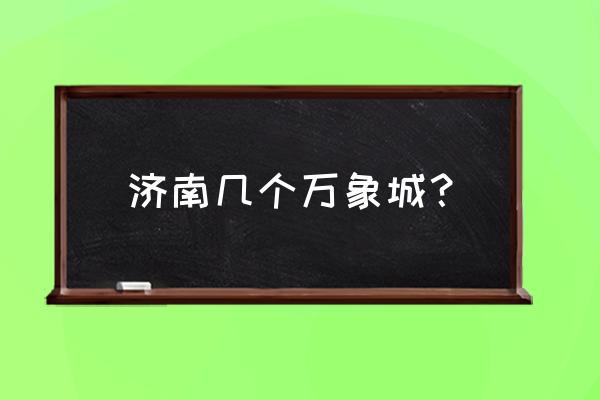 济南万象城离哪个火车站近 济南几个万象城？