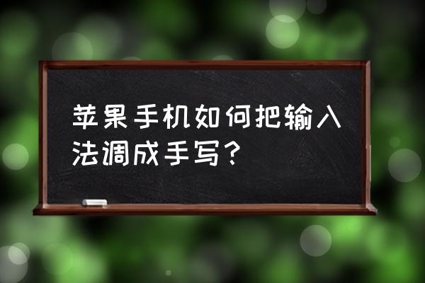 苹果手机拼音怎么改手写 苹果手机如何把输入法调成手写？