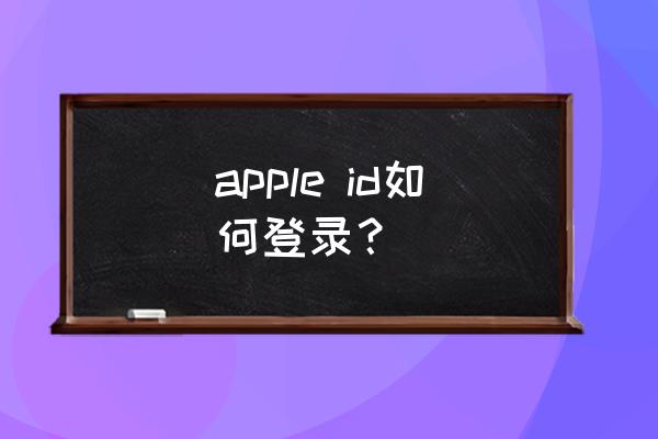 苹果手机如何登自己的账号密码 apple id如何登录？