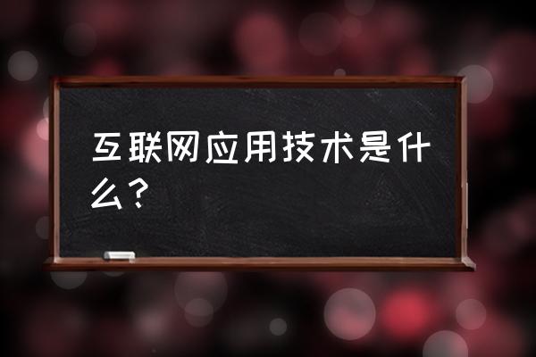 互联网应用开发是指什么 互联网应用技术是什么？